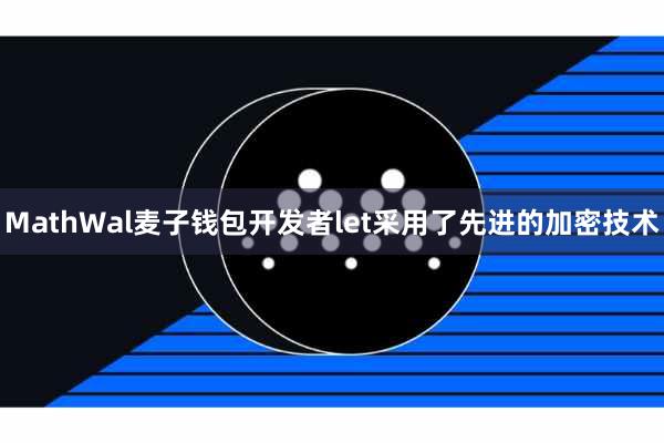 MathWal麦子钱包开发者let采用了先进的加密技术